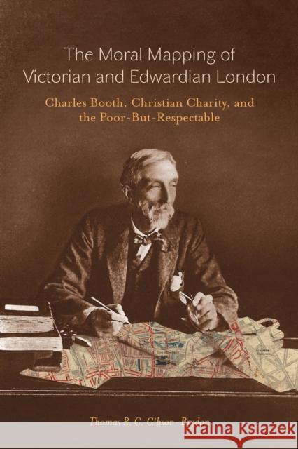 The Moral Mapping of Victorian and Edwardian London: Charles Booth, Christian Charity, and the Poor-but-Respectable