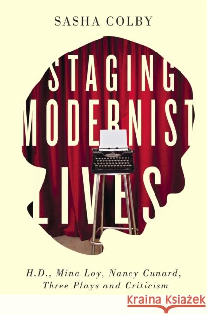 Staging Modernist Lives: H.D., Mina Loy, Nancy Cunard, Three Plays and Criticism