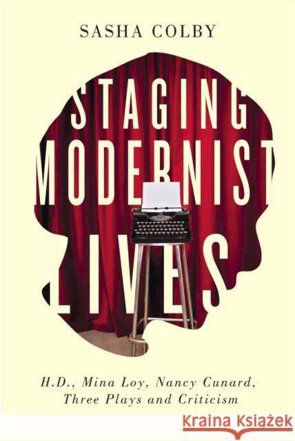 Staging Modernist Lives: H.D., Mina Loy, Nancy Cunard, Three Plays and Criticism