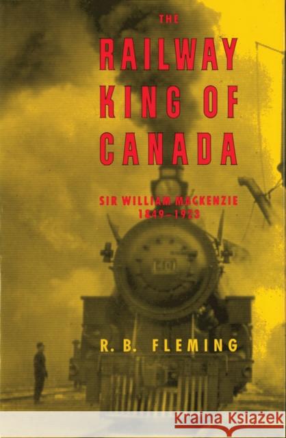 The Railway King of Canada: Sir William Mackenzie, 1849-1923