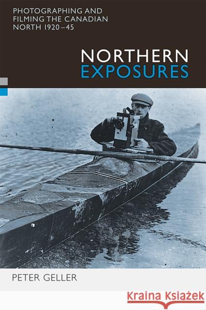 Northern Exposures: Photographing and Filming the Canadian North, 1920-45