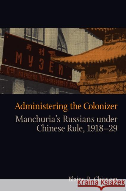 Administering the Colonizer: Manchuria's Russians Under Chinese Rule, 1918-29