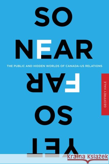 So Near Yet So Far: The Public and Hidden Worlds of Canada-US Relations