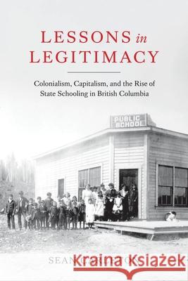 Lessons in Legitimacy: Colonialism, Capitalism, and the Rise of State Schooling in British Columbia