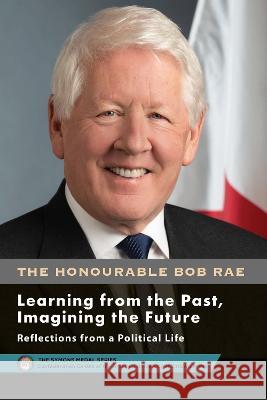 Bob Rae - Learning from the Past, Imagining the Future - Apprendre du passe, faconner l'avenir: Reflections from a Political Life - Reflexions sur une vie politique