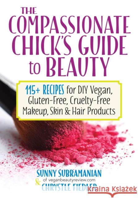 The Compassionate Chick's Guide to DIY Beauty: 125 Recipes for Vegan, Gluten-Free, Cruelty-Free Makeup, Skin and Hair Care Products