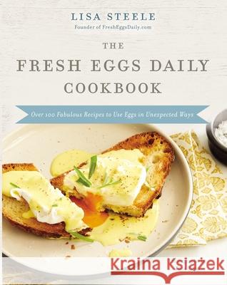 The Fresh Eggs Daily Cookbook: Over 100 Fabulous Recipes to Use Eggs in Unexpected Ways