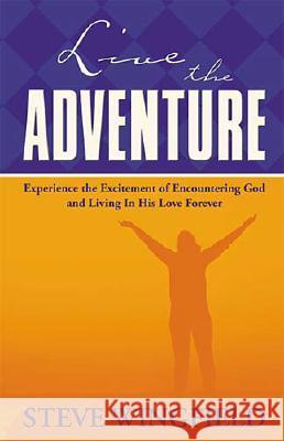Live the Adventure: Experience the Excitement of Encountering God and Living in His Love Forever