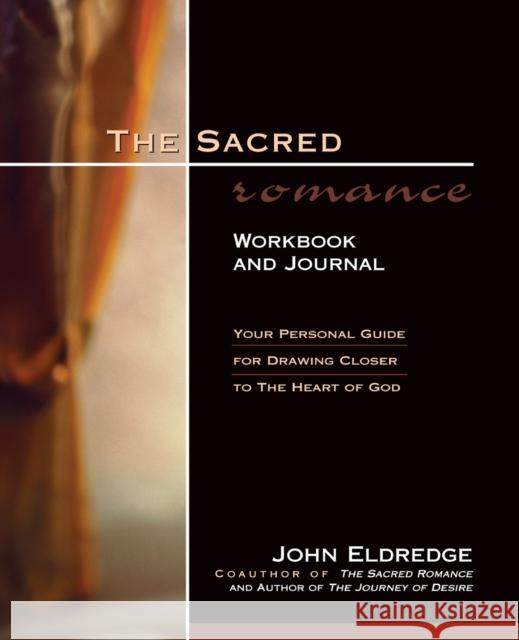 The Sacred Romance Workbook and Journal: Your Personal Guide for Drawing Closer to the Heart of God