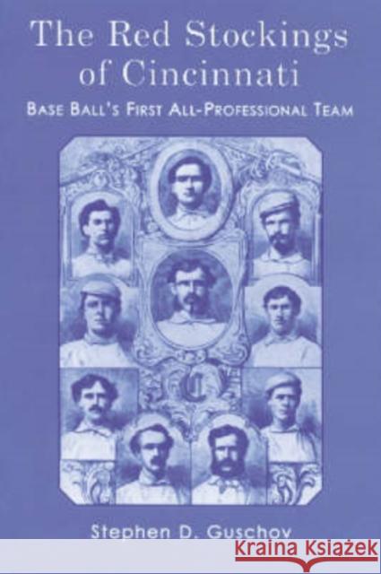 The Red Stockings of Cincinnati: Base Ball's First All-Professional Team and Its Historic 1869 and 1870 Seasons