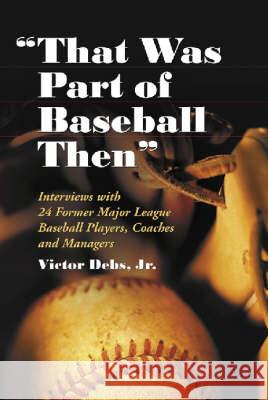 that Was Part of Baseball Then: Interviews with 24 Former Major League Baseball Players, Coaches and Managers