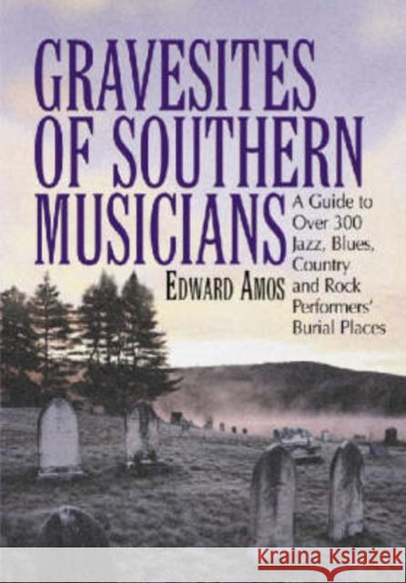 Gravesites of Southern Musicians: A Guide to Over 300 Jazz, Blues, Country and Rock Performers' Burial Places