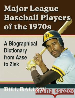 Major League Baseball Players of the 1970s: A Biographical Dictionary from Aase to Zisk