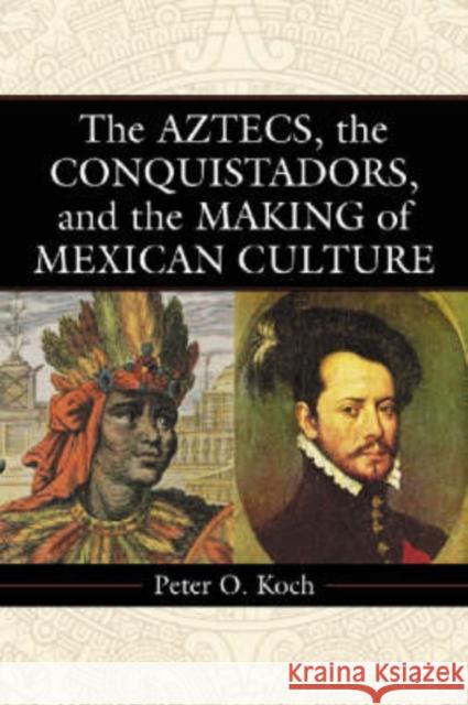 The Aztecs, the Conquistadors, and the Making of Mexican Culture