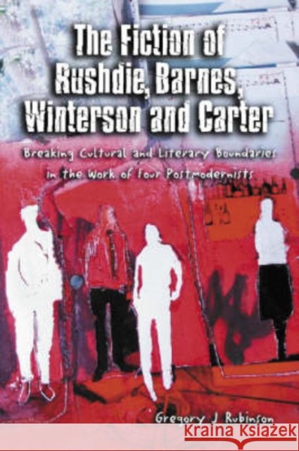 The Fiction of Rushdie, Barnes, Winterson and Carter: Breaking Cultural and Literary Boundaries in the Work of Four Postmodernists