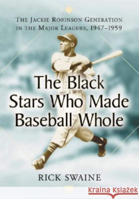 The Black Stars Who Made Baseball Whole: The Jackie Robinson Generation in the Major Leagues, 1947-1959