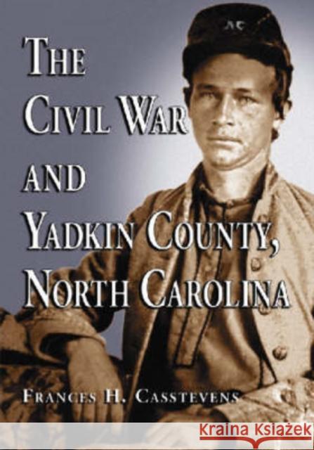 The Civil War and Yadkin County, North Carolina: A History, with Contemporary Photographs and Letters; New Evidence Regarding Home Guard Activity and