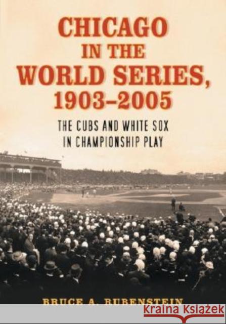Chicago in the World Series, 1903-2005: The Cubs and White Sox in Championship Play