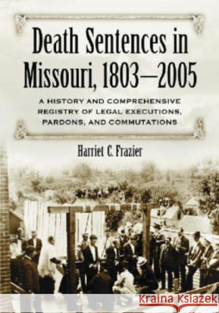 Death Sentences in Missouri, 1803-2005: A History and Comprehensive Registry of Legal Executions, Pardons, and Commutations