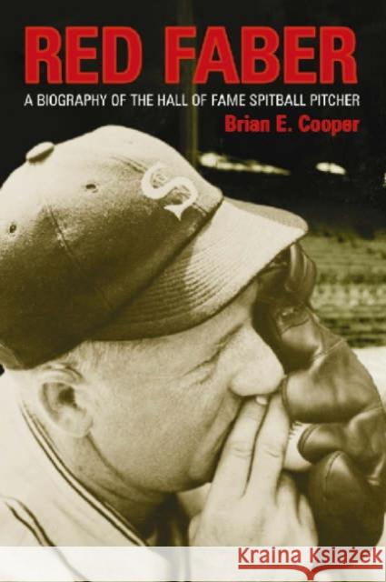 Red Faber: A Biography of the Hall of Fame Spitball Pitcher