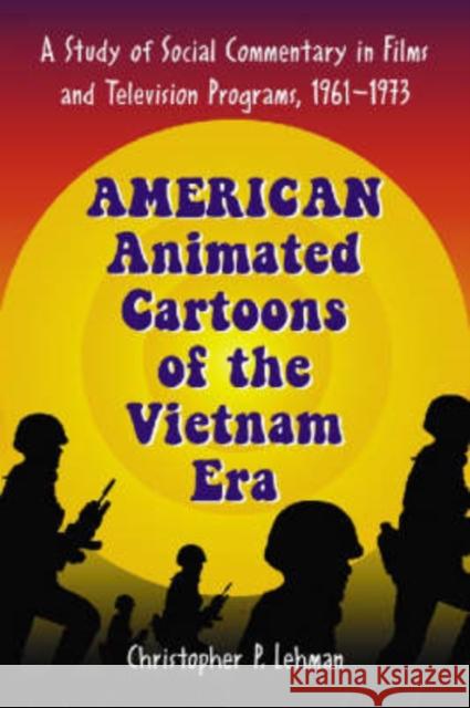 American Animated Cartoons of the Vietnam Era: A Study of Social Commentary in Films and Television Programs, 1961-1973