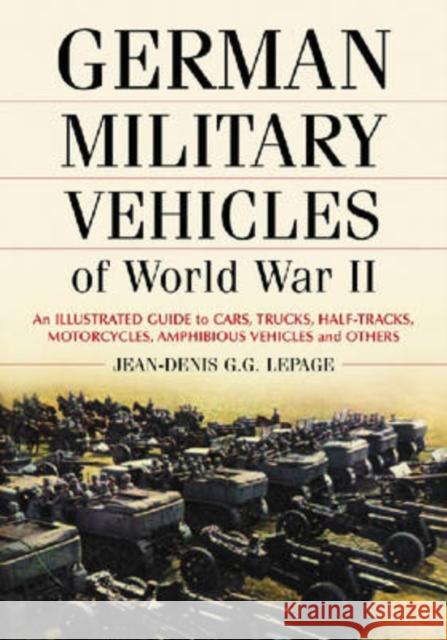 German Military Vehicles of World War II: An Illustrated Guide to Cars, Trucks, Half-Tracks, Motorcycles, Amphibious Vehicles and Others