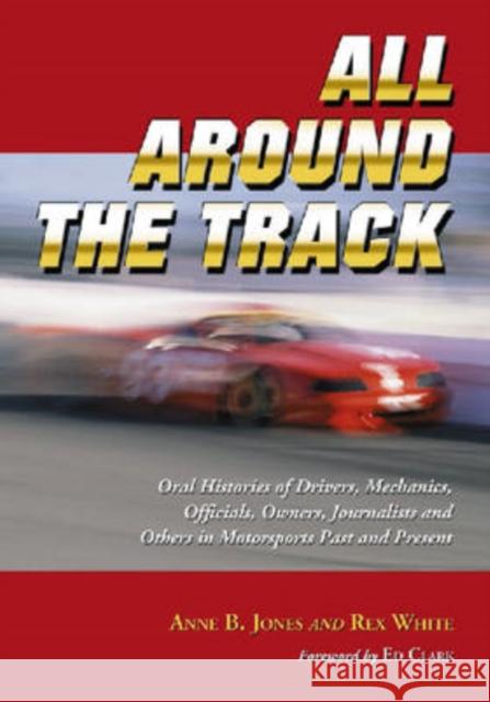 All Around the Track: Oral Histories of Drivers, Mechanics, Officials, Owners, Journalists and Others in Motorsports Past and Present