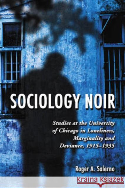 Sociology Noir: Studies at the University of Chicago in Loneliness, Marginality and Deviance, 1915-1935