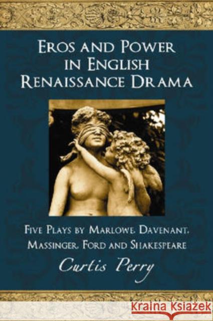 Eros and Power in English Renaissance Drama: Five Plays by Marlowe, Davenant, Massinger, Ford and Shakespeare