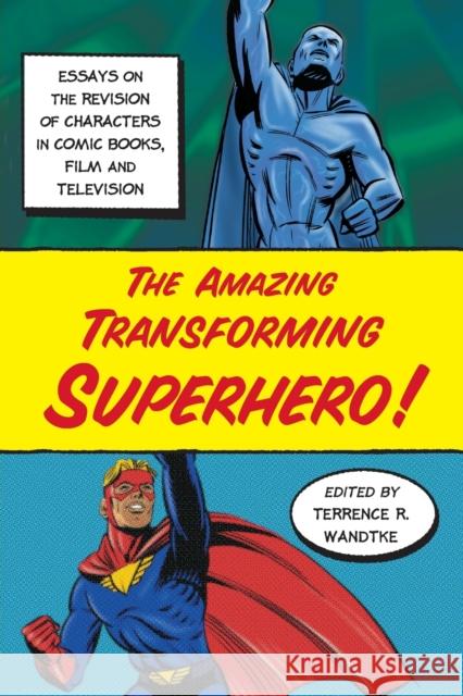 The Amazing Transforming Superhero!: Essays on the Revision of Characters in Comic Books, Film and Television
