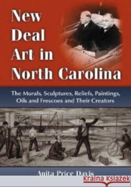 New Deal Art in North Carolina: The Murals, Sculptures, Reliefs, Paintings, Oils and Frescoes and Their Creators