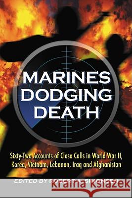 Marines Dodging Death: Sixty-Two Accounts of Close Calls in World War II, Korea, Vietnam, Lebanon, Iraq and Afghanistan