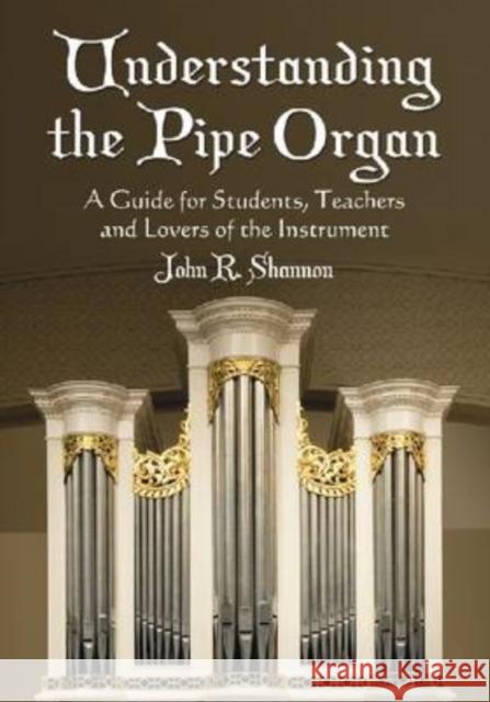 Understanding the Pipe Organ: A Guide for Students, Teachers and Lovers of the Instrument