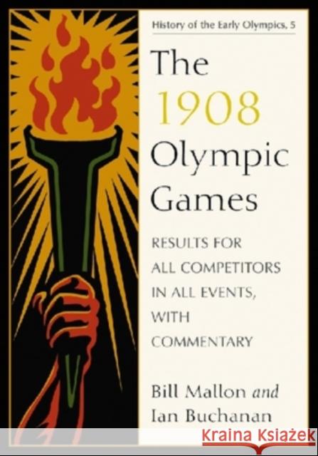 The 1908 Olympic Games: Results for All Competitors in All Events, with Commentary