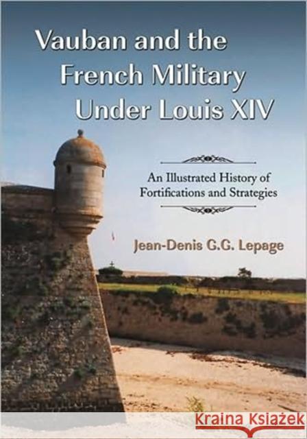 Vauban and the French Military Under Louis XIV: An Illustrated History of Fortifications and Strategies
