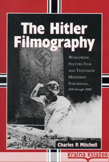 The Hitler Filmography: Worldwide Feature Film and Television Miniseries Portrayals, 1940 Through 2000