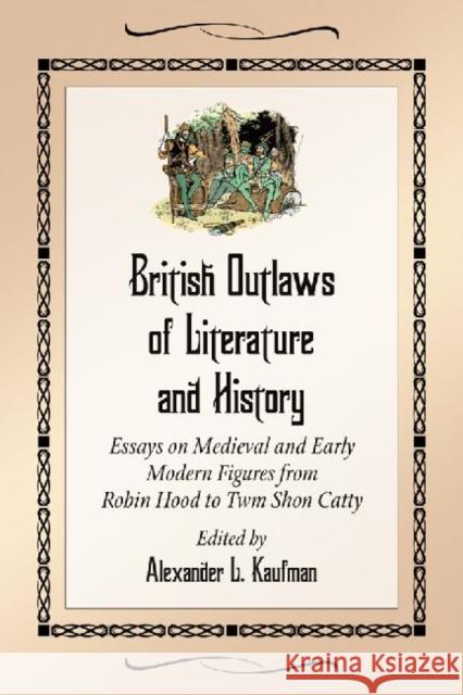 British Outlaws of Literature and History: Essays on Medieval and Early Modern Figures from Robin Hood to Twm Shon Catty