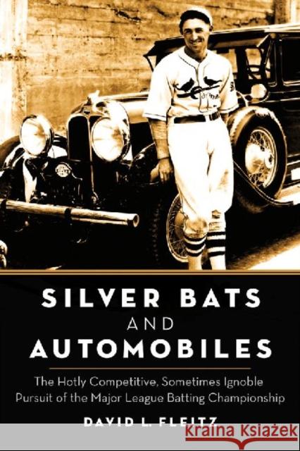 Silver Bats and Automobiles: The Hotly Competitive, Sometimes Ignoble Pursuit of the Major League Batting Championship