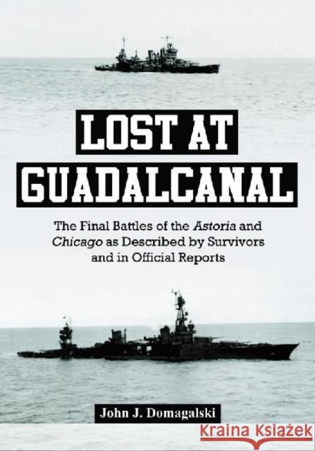 Lost at Guadalcanal: The Final Battles of the Astoria and Chicago as Described by Survivors and in Official Reports