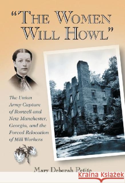 The Women Will Howl: The Union Army Capture of Roswell and New Manchester, Georgia, and the Forced Relocation of Mill Workers