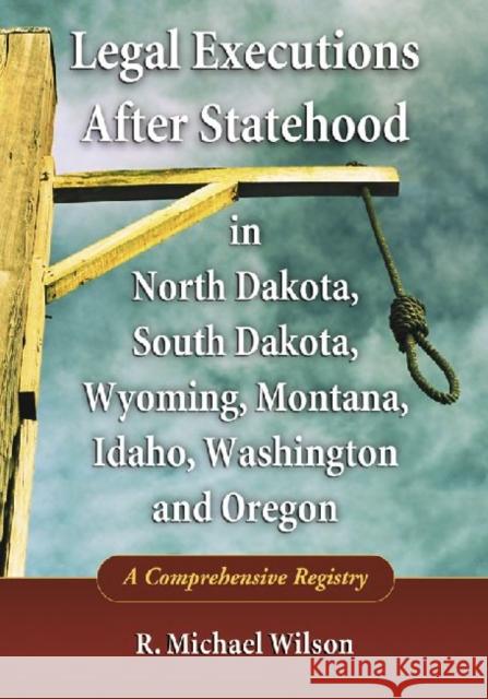 Legal Executions After Statehood in North Dakota, South Dakota, Wyoming, Montana, Idaho, Washington and Oregon: A Comprehensive Registry
