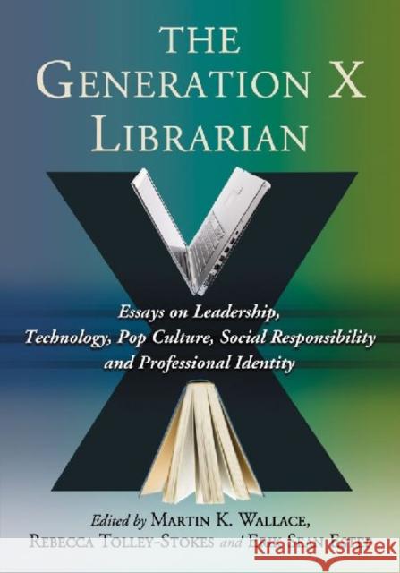 The Generation X Librarian: Essays on Leadership, Technology, Pop Culture, Social Responsibility and Professional Identity