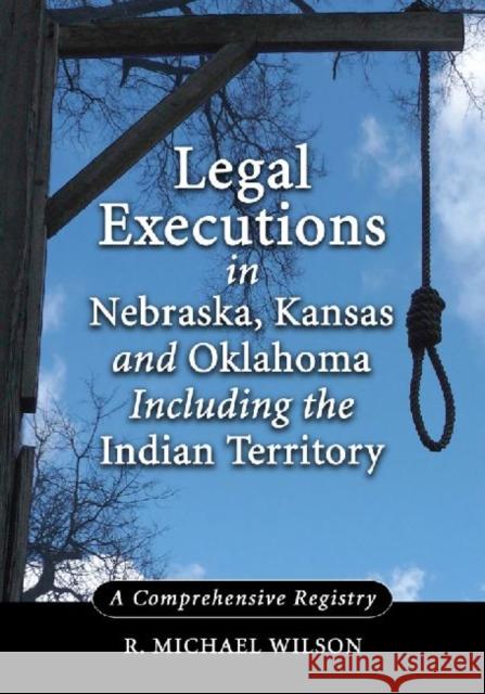 Legal Executions in Nebraska, Kansas and Oklahoma Including the Indian Territory: A Comprehensive Registry