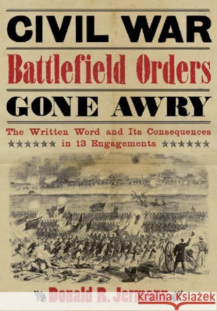 Civil War Battlefield Orders Gone Awry: The Written Word and Its Consequences in 13 Engagements