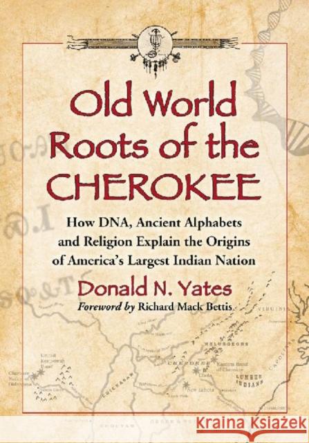 Old World Roots of the Cherokee: How Dna, Ancient Alphabets and Religion Explain the Origins of America's Largest Indian Nation