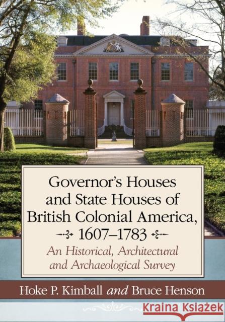 Governor's Houses and State Houses of British Colonial America, 1607-1783: An Historical, Architectural and Archaeological Survey