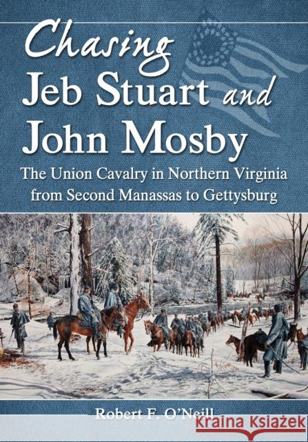 Chasing Jeb Stuart and John Mosby: The Union Cavalry in Northern Virginia from Second Manassas to Gettysburg