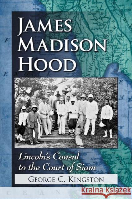 James Madison Hood: Lincoln's Consul to the Court of Siam