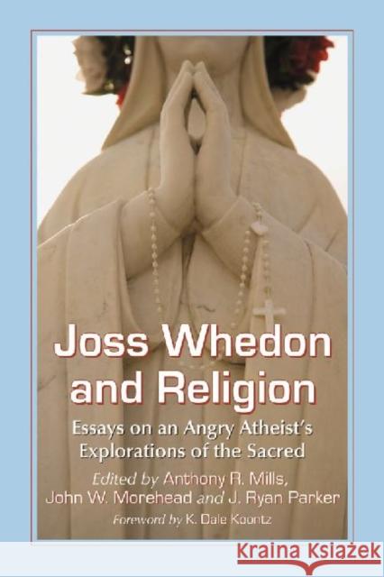 Joss Whedon and Religion: Essays on an Angry Atheist's Explorations of the Sacred