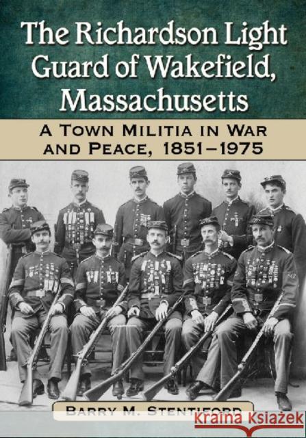 The Richardson Light Guard of Wakefield, Massachusetts: A Town Militia in War and Peace, 1851-1975